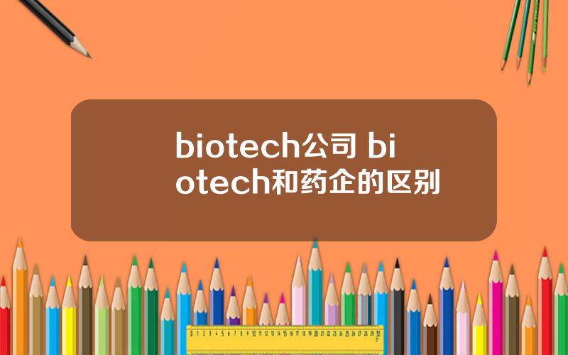 biotech公司 biotech和药企的区别